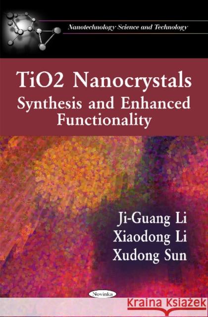TiO2 Nanocrystals: Synthesis & Enhanced Functionality Ji-Guang Li, Xiaodong Li, Xudong Sun 9781608768387 Nova Science Publishers Inc