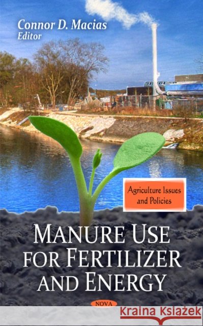 Manure Use for Fertilizer & Energy Connor D Macias 9781608768479