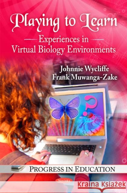 Playing to Learn: Experiences in Virtual Biology Environments Johnnie Wycliffe, Frank Muwanga-Zake 9781608768622 Nova Science Publishers Inc