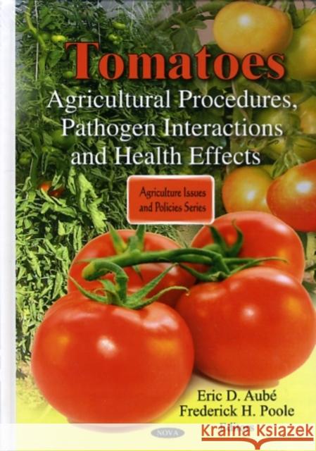 Tomatoes: Agricultural Procedures, Pathogen Interactions & Health Effects Eric D Aubé, Frederick H Poole 9781608768691 Nova Science Publishers Inc