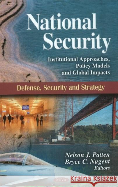 National Security: Institutional Approaches, Policy Models & Global Impacts Nelson J Patten, Bryce C Nugent 9781608768936