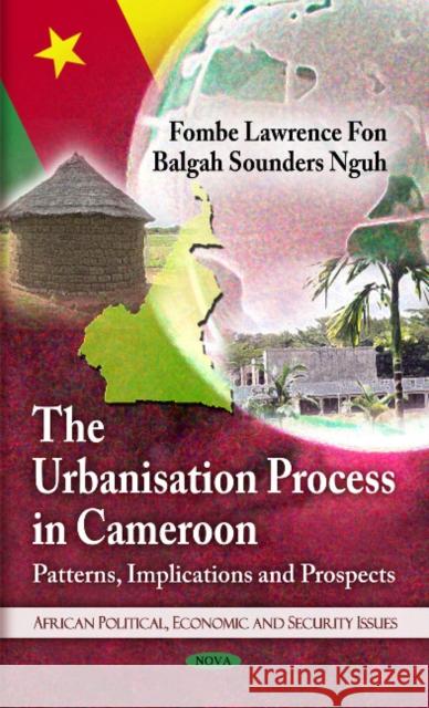 Urbanisation Process in Cameroon: Patterns, Implications and Prospects Lawrence Fon, Sounders Nguh Balgah 9781608769186