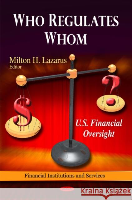 Who Regulates Whom: U.S. Finanial Oversight Milton H Lazarus 9781608769810 Nova Science Publishers Inc