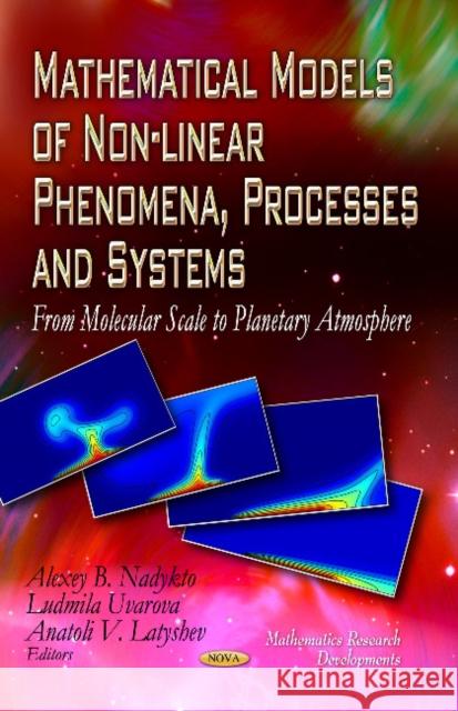 Mathematical Models of Non-linear Phenomena, Processes & Systems: From Molecular Scale to Planetary Atmosphere Alexey B Nadykto, Ludmila Uvarova, Anatoli V Latyshev 9781608769940 Nova Science Publishers Inc