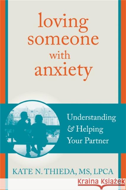 Loving Someone with Anxiety: Understanding and Helping Your Partner Thieda, Kate N. 9781608826117 New Harbinger Publications