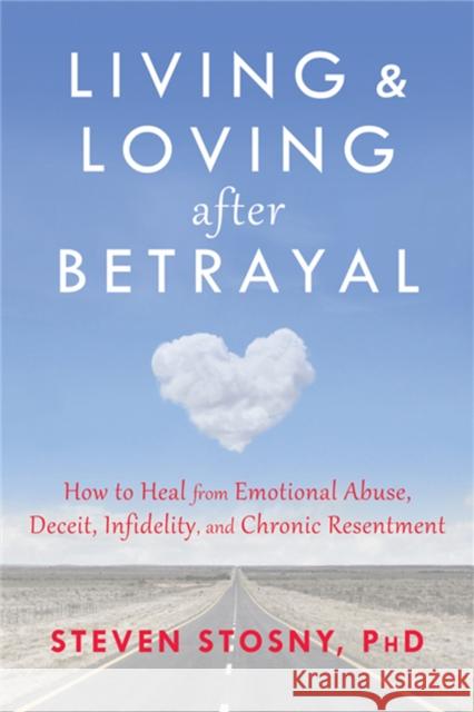 Living and Loving After Betrayal: How to Heal from Emotional Abuse, Deceit, Infidelity, and Chronic Resentment Stosny, Steven 9781608827527 0