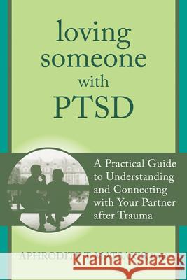 Loving Someone with PTSD: A Practical Guide to Understanding and Connecting with Your Partner After Trauma Aphrodite T. Matsakis 9781608827862 New Harbinger Publications