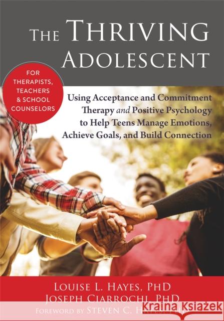 The Thriving Adolescent: Using Acceptance and Commitment Therapy and Positive Psychology to Help Teens Manage Emotions, Achieve Goals, and Build Connection Louise L. Hayes 9781608828029 New Harbinger Publications