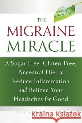 Migraine Miracle: A Sugar-Free, Gluten-Free Diet to Reduce Inflammation and Relieve Your Headaches for Good Josh Turknett 9781608828753 New Harbinger Publications