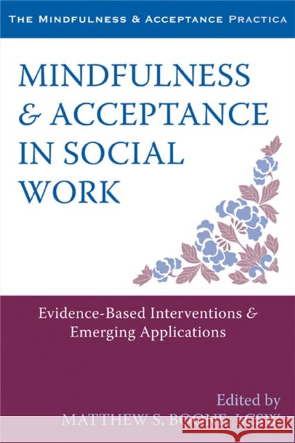 Mindfulness and Acceptance in Social Work: Evidence-Based Interventions and Emerging Applications Matthew S Boone 9781608828906 New Harbinger Publications