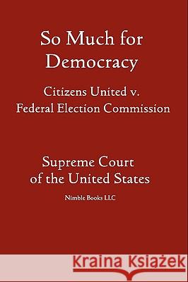 So Much for Democracy: Citizens United v. Federal Election Commission United States Supreme Court 9781608880218