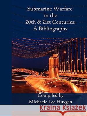 Submarine Warfare in the 20th and 21st Centuries - A Bibliography Michelle Lee Huygen 9781608880256