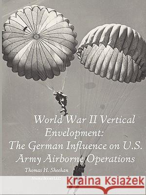 World War II Vertical Envelopment: The German Influence on U.S. Army Airborne Operations Sheehan, Thomas J. 9781608880393 Nimble Books