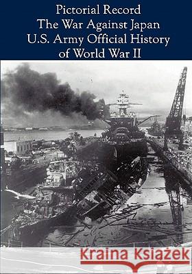 Pictorial Record: The War Against Japan (United States Army in World War II) Center Of Military History Us Army 9781608880454 Nimble Books