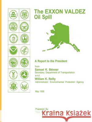 The EXXON Valdez Oil Spill a Report to the President Samuel K Skinner, William K Reilly (Global Water Challenge) 9781608880492