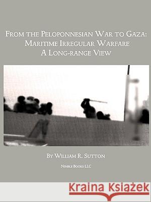 From Gaza to the Peloponnessian War: Maritime Irregular Warfare William R Sutton 9781608880515