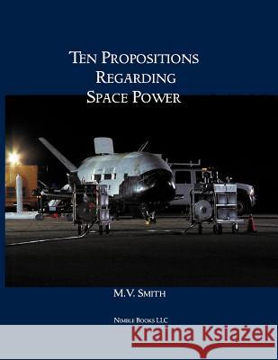 Ten Propositions Regarding Space Power M. V. Smith 9781608880607 Nimble Books