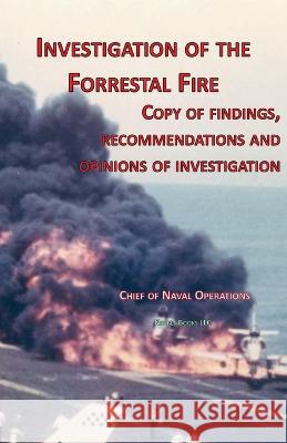 Investigation of Forrestal Fire: Copy of findings, recommendations and opinions of investigation into fire on board USS Forrestal (CVA 59) Chief of Naval Operations, Fred T Jane 9781608880621 Nimble Books