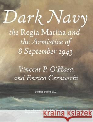 Dark Navy: The Italian Regia Marina and the Armistice of 8 September 1943 Vincent O'Hara, Enrico Cernuschi, Jean Hood 9781608880775 Nimble Books