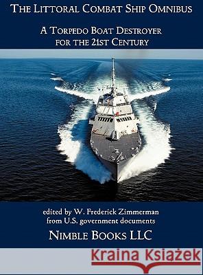 The Littoral Combat Ship Omnibus: A Torpedo Boat Destroyer for the 21st Century Zimmerman, W. Frederick 9781608880898 Nimble Books