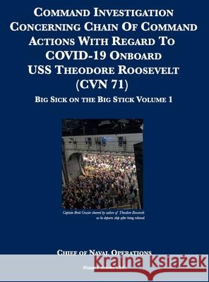 Command Investigation Concerning Chain Of Command Actions With Regard To COVID-19 Onboard USS Theodore Roosevelt (CVN 71): Big Sick on the Big Stick: Chief of Naval Operations 9781608881314 Nimble Books