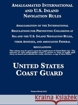 Amalgamated International and U.S. Inland Navigation Rules: Amalgamation of the International Regulations for Preventing Collisions at Sea and the U.S United States Coast Guard 9781608881666 Nimble Books