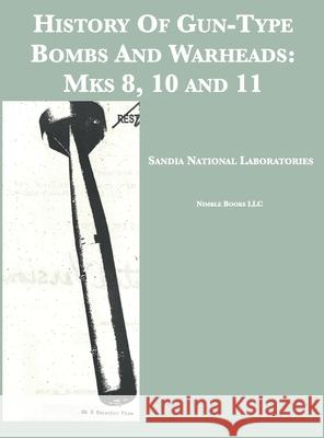 History Of Gun-Type Bombs And Warheads: Mks 8, 10 and 11 Sandia National Laboratories 9781608881796 Nimble Books