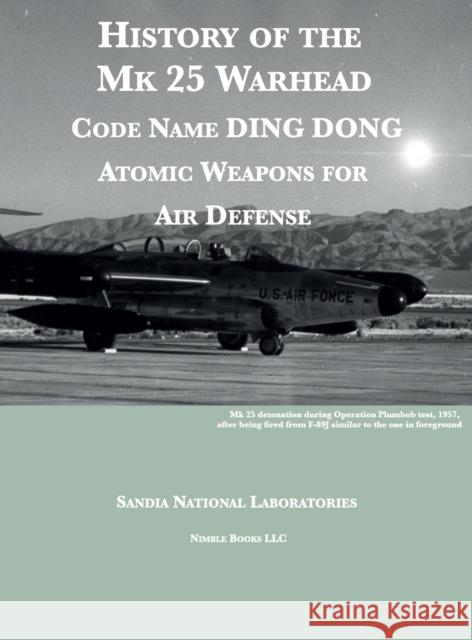 History of the Mk 25 Warhead: Code Name DING DONG, Atomic Warheads for Air Defense Sandia National Laboratories 9781608881840 Nimble Books