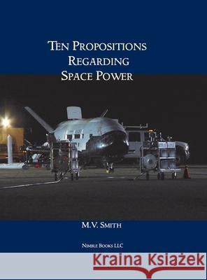 Ten Propositions Regarding Space Power M V Smith 9781608881895 Nimble Books