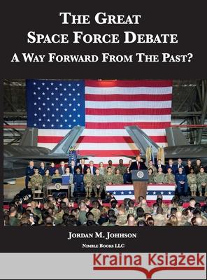 The Great Space Force Debate: A Way Forward From The Past? Jordan M. Johnson 9781608881994