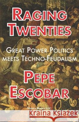 Raging Twenties: Great Power Politics Meets Techno-Feudalism in the Era of COVID-19 Pepe Escobar 9781608882205 Nimble Books