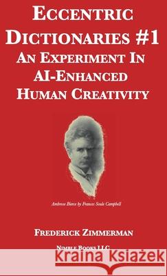 Eccentric Dictionaries: An Experiment In AI-Enhanced Human Creativity Frederick Zimmerman 9781608882281 Nimble Books
