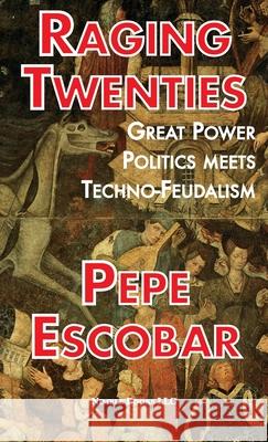 Raging Twenties: Great Power Politics Meets Techno-Feudalism Pepe Escobar 9781608882335 Nimble Books