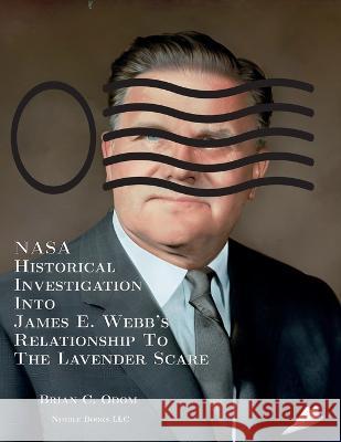 NASA Historical Investigation Into James E. Webb's Relationship To The Lavender Scare Brian C Odom Cincinnatus [Ai]  9781608882571 Nimble Books
