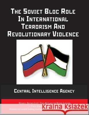 The Soviet Bloc Role In International Terrorism And Revolutionary Violence Central Intelligence Agency              Fred Zimmerman 9781608883202 Nimble Books