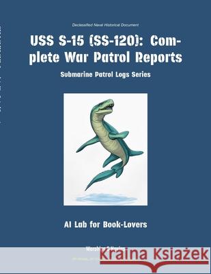 USS S-15 (Ss-120): Complete War Patrol Reports Ai Lab for Book-Lovers 9781608884520 Warships & Navies