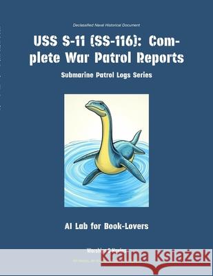 USS S-11 (Ss-116): Complete War Patrol Reports Ai Lab for Book-Lovers 9781608884537 Warships & Navies