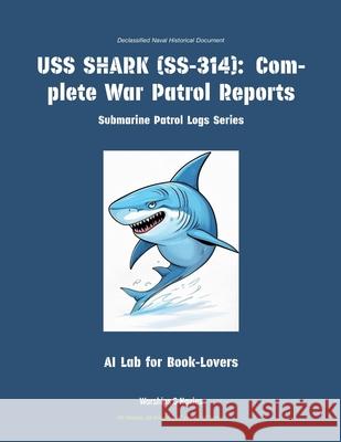 USS Shark (Ss-314): Complete War Patrol Reports Ai Lab for Book-Lovers 9781608884636 Warships & Navies