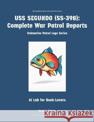 USS Segundo (Ss-398): Complete War Patrol Reports Ai Lab for Book-Lovers 9781608884667 Warships & Navies