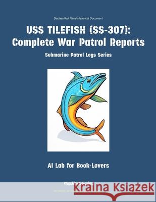 USS Tilefish (Ss-307): Complete War Patrol Reports Ai Lab for Book-Lovers 9781608884704 Warships & Navies