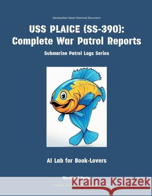 USS Plaice (Ss-390): Complete War Patrol Reports Ai Lab for Book-Lovers 9781608884735 Warships & Navies