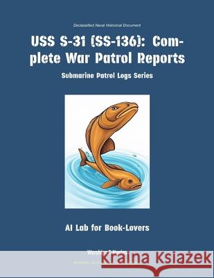USS S-31 (Ss-136): Complete War Patrol Reports Ai Lab for Book-Lovers 9781608884780 Warships & Navies