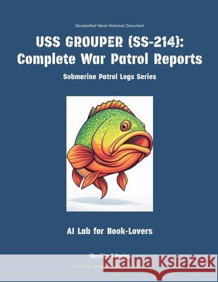 USS Grouper (Ss-214): Complete War Patrol Reports Ai Lab for Book-Lovers 9781608884803 Warships & Navies