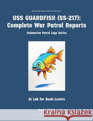 USS Guardfish (Ss-217): Complete War Patrol Reports Ai Lab for Book-Lovers 9781608884834 Warships & Navies