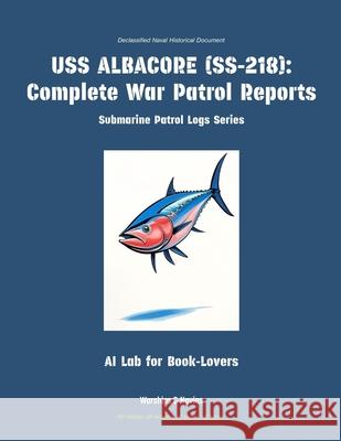 USS Albacore (Ss-218): Complete War Patrol Reports Ai Lab for Book-Lovers 9781608884841 Warships & Navies