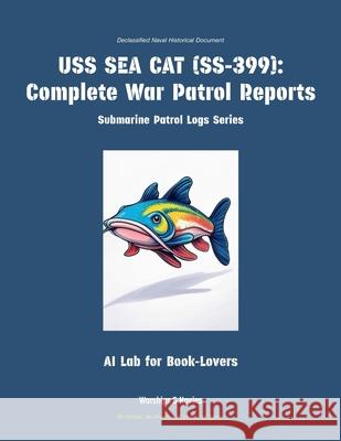 USS Sea Cat (Ss-399): Complete War Patrol Reports Ai Lab for Book-Lovers 9781608884933 Warships & Navies