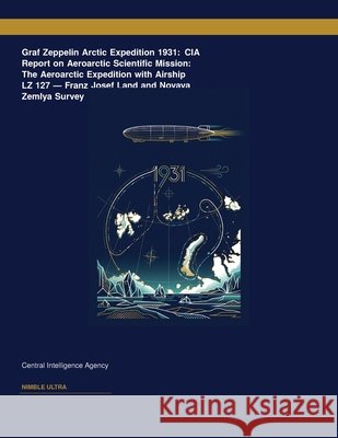 Graf Zeppelin Arctic Expedition 1931: CIA Report on Aeroarctic Scientific Mission: The Aeroarctic Expedition with Airship LZ 127 ? 