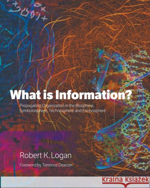 What is Information?: Propagating Organization in the Biosphere, Symbolosphere, Technosphere and Econosphere Logan, Robert K. 9781608889969 Demo Publishing