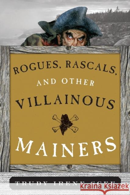 Rogues, Rascals, and Other Villainous Mainers Trudy Irene Scee 9781608932863 Down East Books