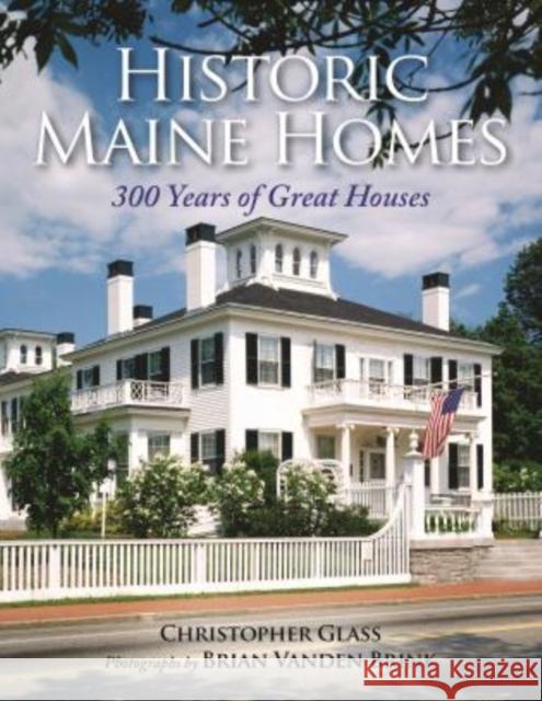 Historic Maine Homes: 300 Years of Great Houses Glass, Christopher 9781608932887 Down East Books